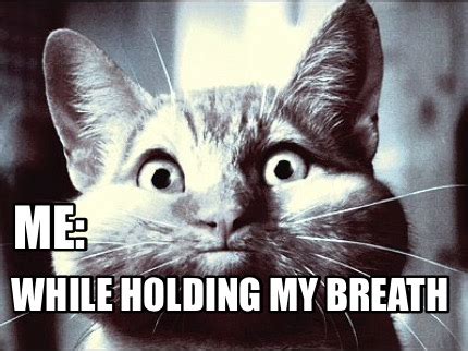 holding my breath meme|Holding my breath.